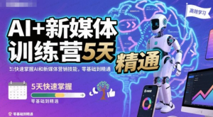 AI+新媒体训练营,5天快速掌握AI和新媒体营销技能,零基础到精通-杨北资源网