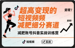 超高变现的短视频减肥细分赛道,减肥账号抖音实战训练营-杨北资源网